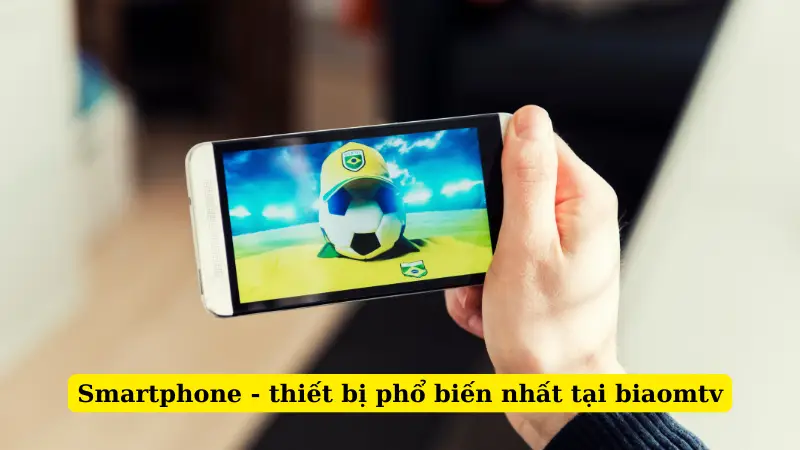 Smartphone - thiết bị phổ biến nhất tại biaomtv