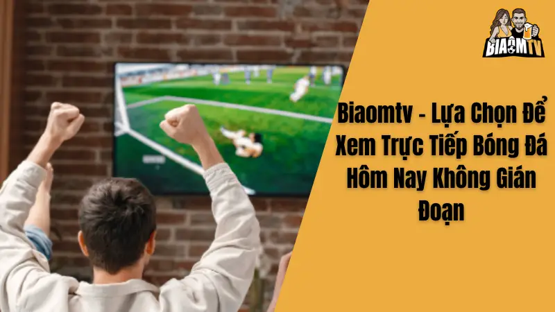 Biaomtv - Lựa Chọn Để Xem Trực Tiếp Bóng Đá Hôm Nay Không Gián Đoạn